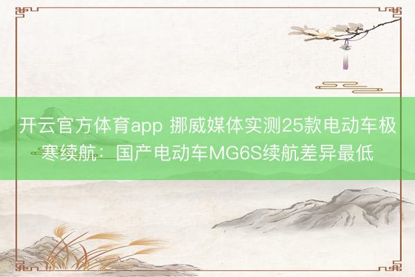 开云官方体育app 挪威媒体实测25款电动车极寒续航：国产电动车MG6S续航差异最低