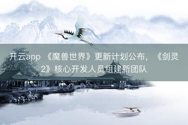 开云app 《魔兽世界》更新计划公布，《剑灵2》核心开发人员组建新团队