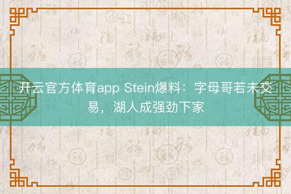 开云官方体育app Stein爆料：字母哥若未交易，湖人成强劲下家