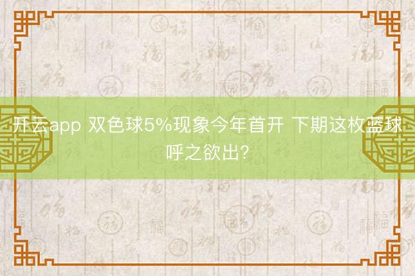 开云app 双色球5%现象今年首开 下期这枚蓝球呼之欲出？