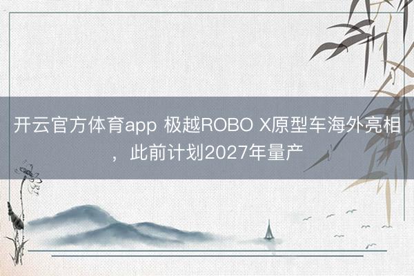开云官方体育app 极越ROBO X原型车海外亮相，此前计划2027年量产