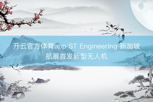 开云官方体育app ST Engineering 新加坡航展首发新型无人机
