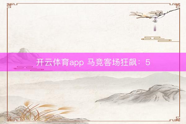 开云体育app 马竞客场狂飙：5