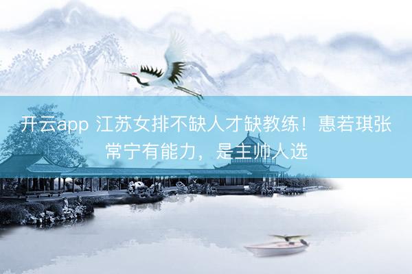 开云app 江苏女排不缺人才缺教练！惠若琪张常宁有能力，是主帅人选