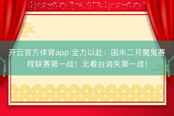 开云官方体育app 全力以赴：国米二月魔鬼赛程联赛第一战！北看台消失第一战！