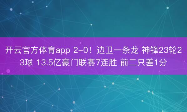 开云官方体育app 2-0！边卫一条龙 神锋23轮23球 13.5亿豪门联赛7连胜 前二只差1分