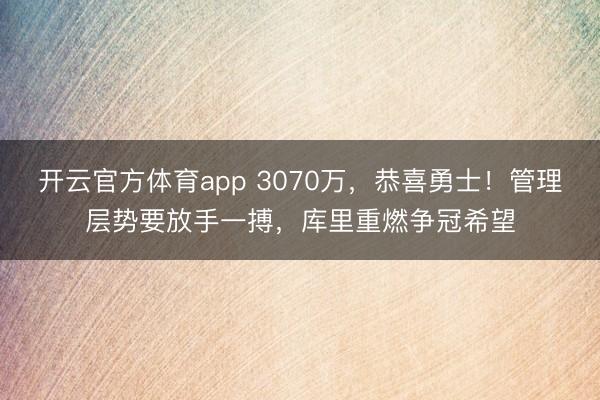 开云官方体育app 3070万，恭喜勇士！管理层势要放手一搏，库里重燃争冠希望