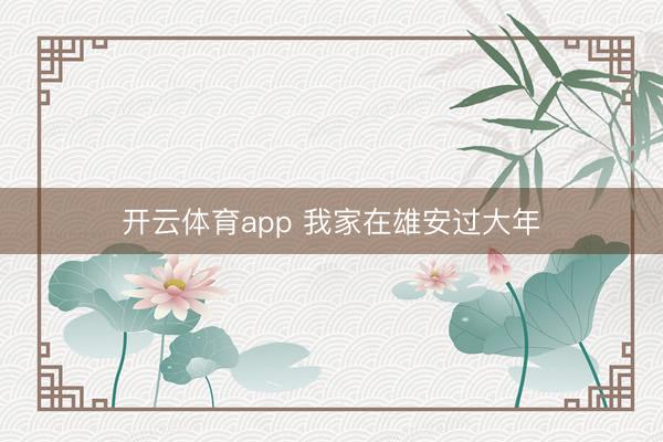 开云体育app 我家在雄安过大年