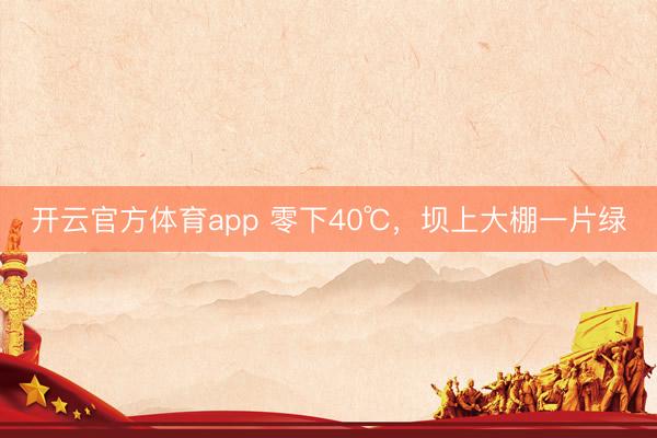 开云官方体育app 零下40℃，坝上大棚一片绿