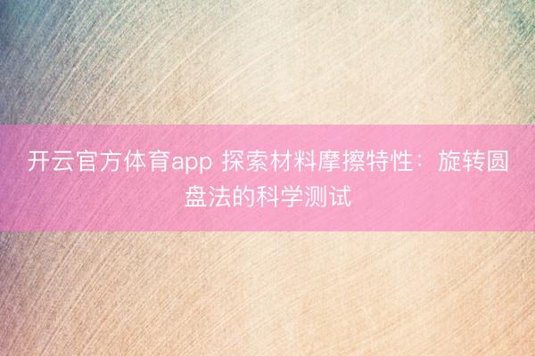 开云官方体育app 探索材料摩擦特性：旋转圆盘法的科学测试