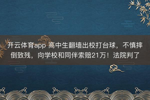 开云体育app 高中生翻墙出校打台球，不慎摔倒致残，向学校和同伴索赔21万！法院判了