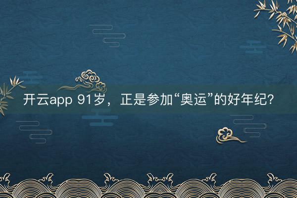开云app 91岁，正是参加“奥运”的好年纪？