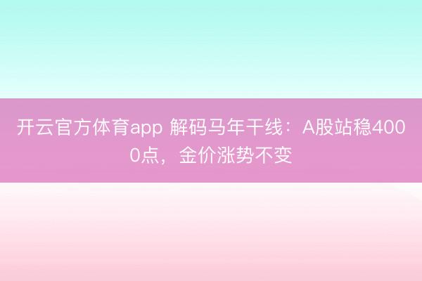开云官方体育app 解码马年干线：A股站稳4000点，金价涨势不变