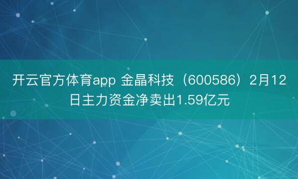 开云官方体育app 金晶科技（600586）2月12日主力资金净卖出1.59亿元