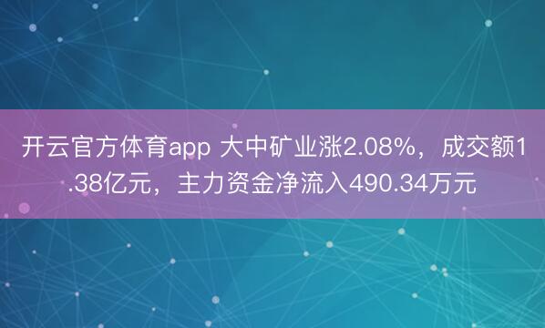 开云官方体育app 大中矿业涨2.08%，成交额1.38亿元，主力资金净流入490.34万元