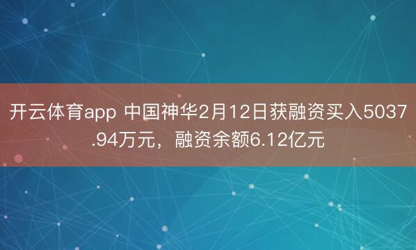 开云体育app 中国神华2月12日获融资买入5037.94万元，融资余额6.12亿元