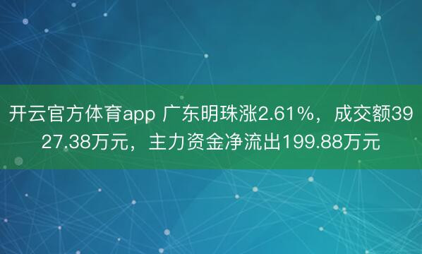 开云官方体育app 广东明珠涨2.61%，成交额3927.38万元，主力资金净流出199.88万元