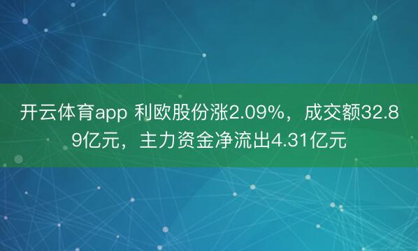 开云体育app 利欧股份涨2.09%，成交额32.89亿元，主力资金净流出4.31亿元