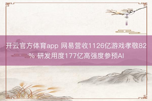 开云官方体育app 网易营收1126亿游戏孝敬82% 研发用度177亿高强度参预AI