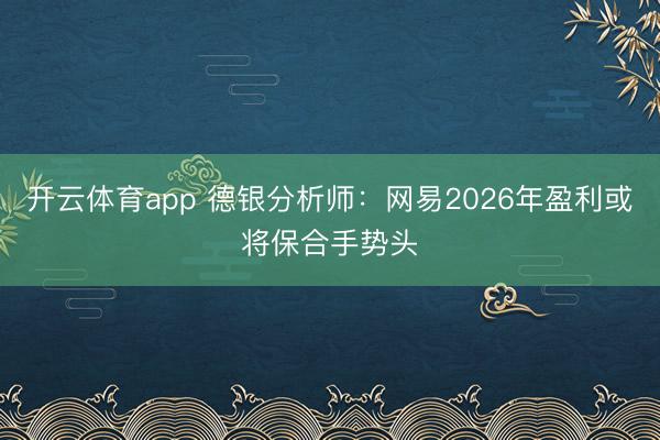 开云体育app 德银分析师：网易2026年盈利或将保合手势头