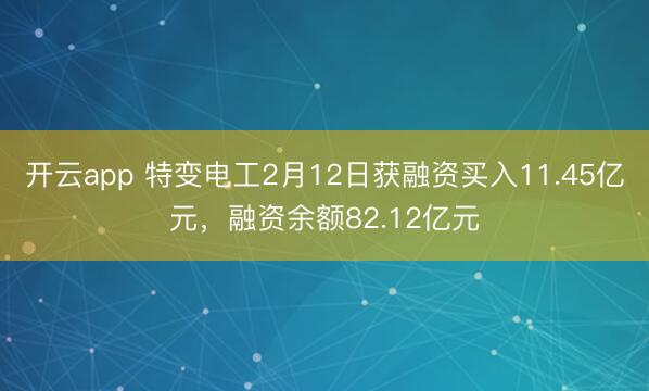 开云app 特变电工2月12日获融资买入11.45亿元，融资余额82.12亿元