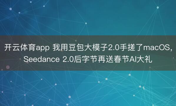 开云体育app 我用豆包大模子2.0手搓了macOS，Seedance 2.0后字节再送春节AI大礼