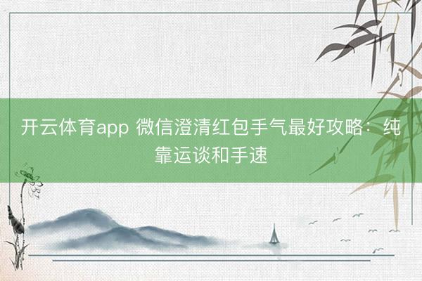 开云体育app 微信澄清红包手气最好攻略：纯靠运谈和手速