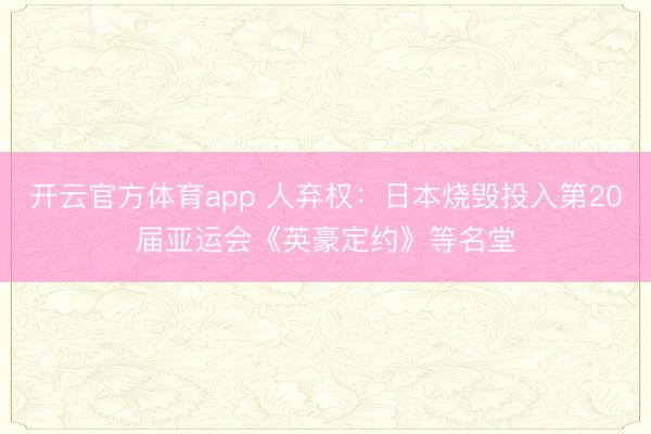 开云官方体育app 人弃权:日本烧毁投入第20届亚运会《英豪定约》等名堂