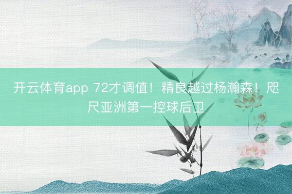 开云体育app 72才调值!精良越过杨瀚森!咫尺亚洲第一控球后卫