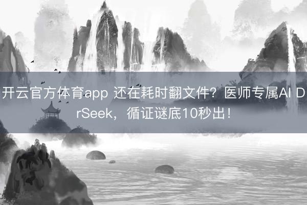 开云官方体育app 还在耗时翻文件？医师专属AI DrSeek，循证谜底10秒出！