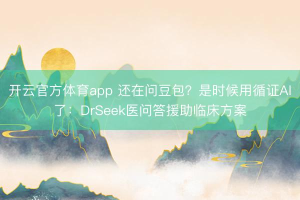 开云官方体育app 还在问豆包？是时候用循证AI了：DrSeek医问答援助临床方案