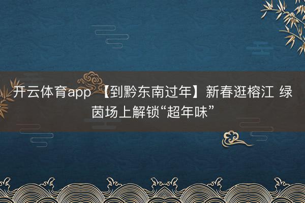 开云体育app 【到黔东南过年】新春逛榕江 绿茵场上解锁“超年味”