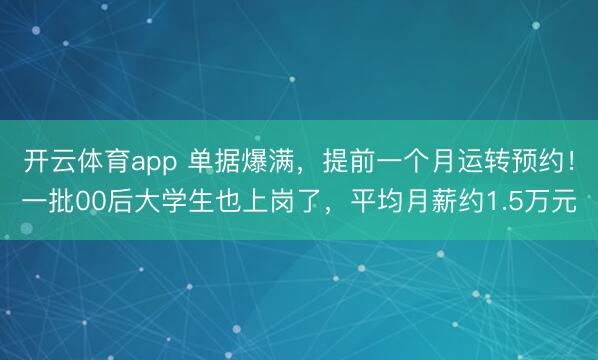 开云体育app 单据爆满,提前一个月运转预约!一批00后大学生也上岗了,平均月薪约1.5万元