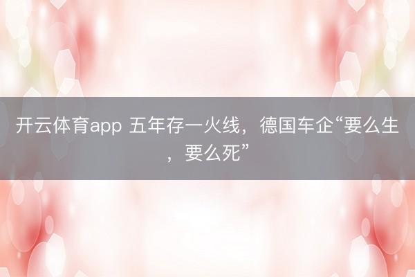 开云体育app 五年存一火线，德国车企“要么生，要么死”