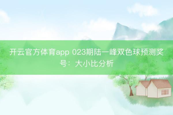 开云官方体育app 023期陆一峰双色球预测奖号:大小比分析