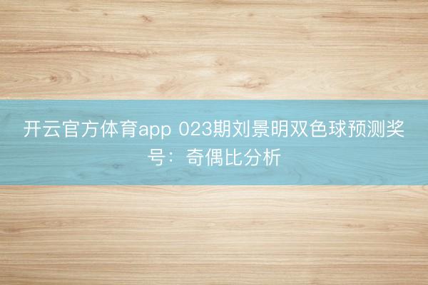 开云官方体育app 023期刘景明双色球预测奖号：奇偶比分析