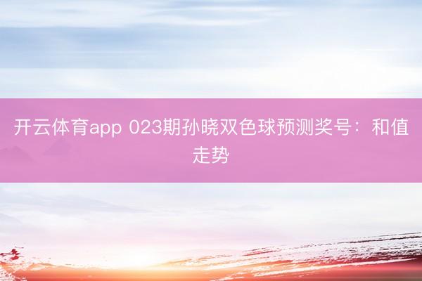 开云体育app 023期孙晓双色球预测奖号:和值走势