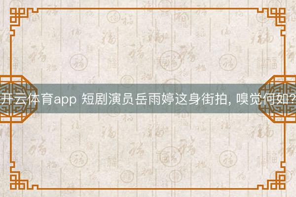 开云体育app 短剧演员岳雨婷这身街拍， 嗅觉何如?