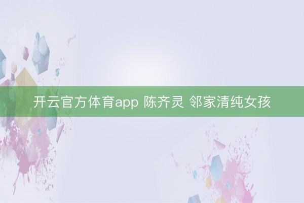 开云官方体育app 陈齐灵 邻家清纯女孩