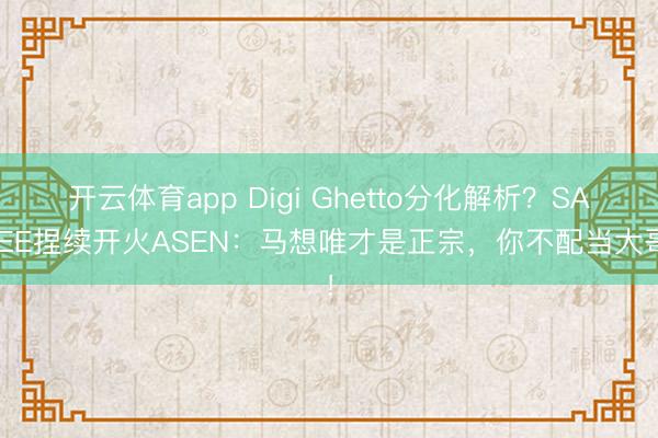 开云体育app Digi Ghetto分化解析？SAKEE捏续开火ASEN：马想唯才是正宗，你不配当大哥！