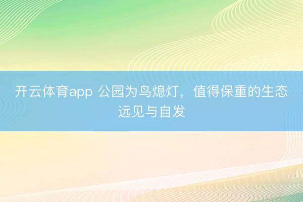 开云体育app 公园为鸟熄灯，值得保重的生态远见与自发