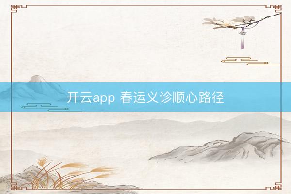 开云app 春运义诊顺心路径