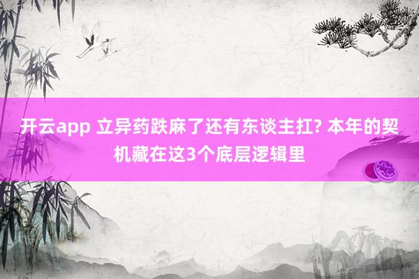 开云app 立异药跌麻了还有东谈主扛? 本年的契机藏在这3个底层逻辑里