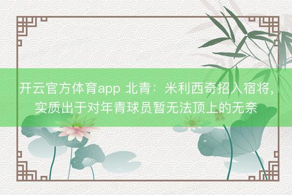 开云官方体育app 北青：米利西奇招入宿将，实质出于对年青球员暂无法顶上的无奈