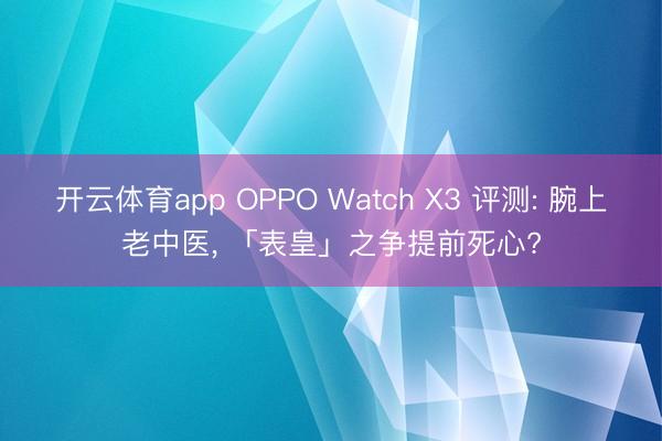 开云体育app OPPO Watch X3 评测: 腕上老中医， 「表皇」之争提前死心?