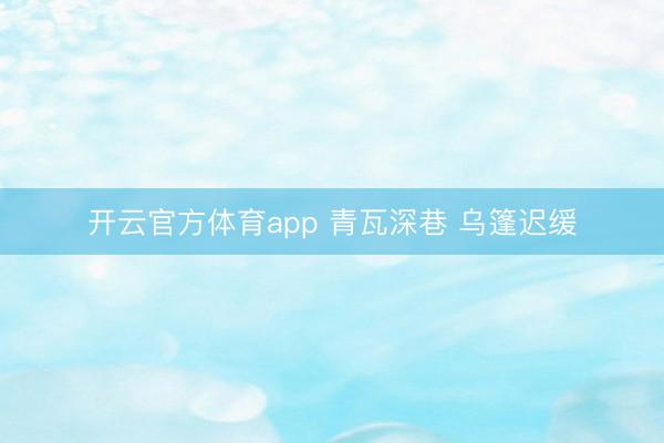 开云官方体育app 青瓦深巷 乌篷迟缓
