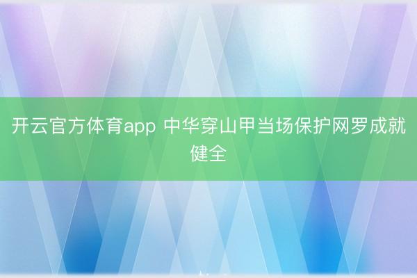 开云官方体育app 中华穿山甲当场保护网罗成就健全