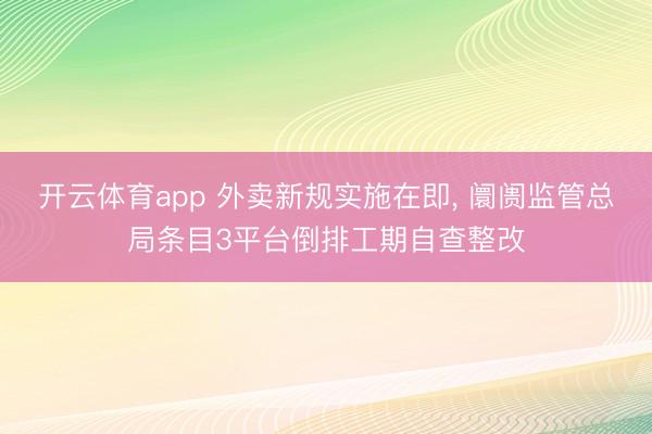 开云体育app 外卖新规实施在即， 阛阓监管总局条目3平台倒排工期自查整改