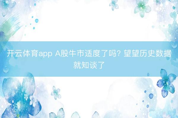 开云体育app A股牛市适度了吗? 望望历史数据就知谈了