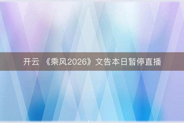 开云 《乘风2026》文告本日暂停直播